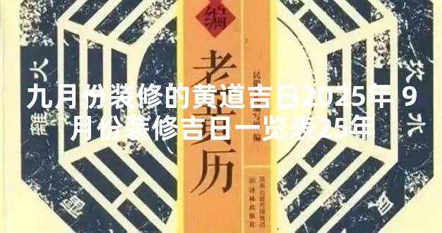 九月份装修的黄道吉日2025年 9月份装修吉日一览表25年